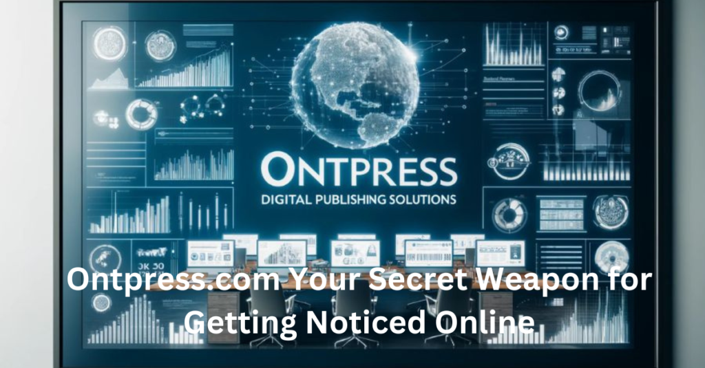 Ontpress.com Your Secret Weapon for Getting Noticed Online